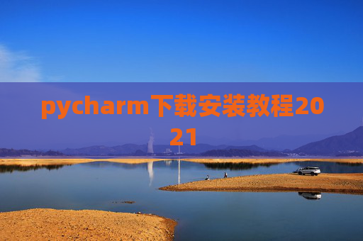 pycharm下载安装教程2021 pycharm下载安装教程2021